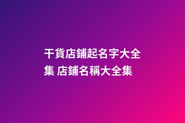 干貨店鋪起名字大全集 店鋪名稱大全集-第1張-店鋪起名-玄機派